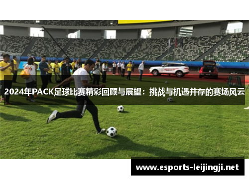 2024年PACK足球比赛精彩回顾与展望：挑战与机遇并存的赛场风云